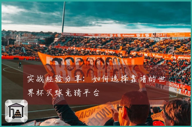 实战经验分享：如何选择靠谱的世界杯买球竞猜平台