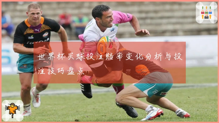 世界杯买球投注赔率变化分析与投注技巧盘点