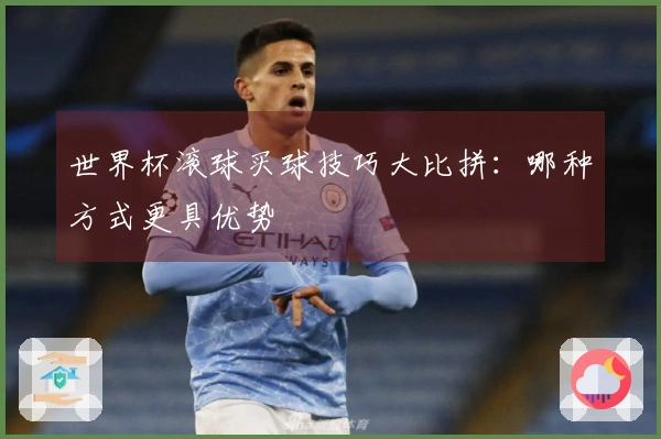 世界杯滚球买球技巧大比拼：哪种方式更具优势