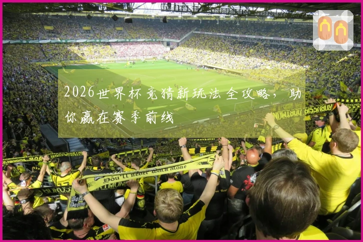 2026世界杯竞猜新玩法全攻略，助你赢在赛季前线