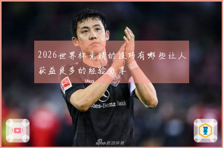 2026世界杯竞猜的技巧有哪些让人获益良多的经验分享