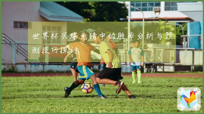世界杯买球竞猜中的胜率分析与预测技巧探讨