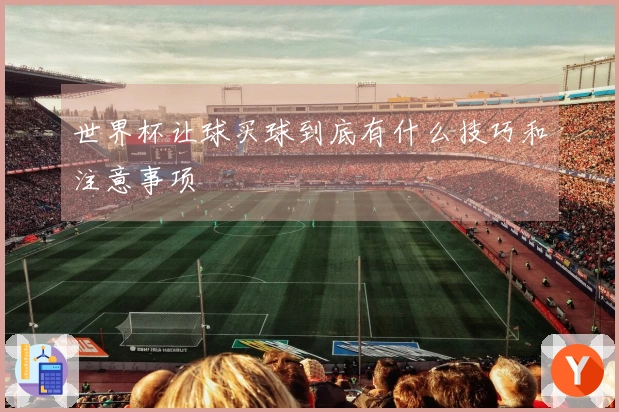 世界杯让球买球到底有什么技巧和注意事项